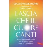 Lascia che il cuore canti. Un viaggio dentro di noi per far fiorire quello...