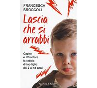 Lascia che si arrabbi. Capire e affrontare la rabbia di tuo figlio dai 2 ai 13 anni