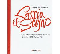 Lascia il segno. Il piacere di scrivere a mano per sé e per gli altri - De...