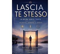 Lascia te stesso: la guida senza tempo per attrarre felicità, denaro e amore