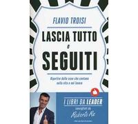 Lascia tutto e seguiti. Ripartire dalle cose che contano nella vita e nel lavoro