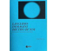 Lasciamo immagini dietro di noi. La fotografia è una pratica materialista