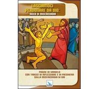 Lasciamoci perdonare da Dio: ricco di misericordia. Pagine di Vangelo con tracce di riflessione e di preghiera sulla misericordia di Dio