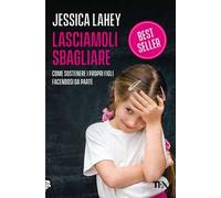 Lasciamoli sbagliare. Come sostenere i propri figli facendosi da parte