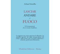 Lasciar andare il fuoco. Gli insegnamenti di un monaco buddhista