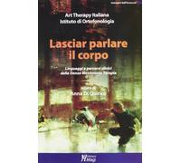 Lasciar parlare il corpo. Linguaggi e percorsi clinici della danza movimento terapia