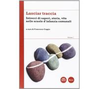 Lasciar traccia. Vol. 1: Intrecci di saperi, storia, vita nelle scuole d'infanzia comunali.