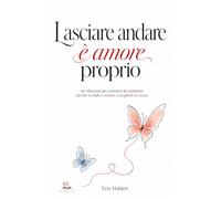 Lasciare andare è amore proprio: 50 riflessioni per smettere di trattenere ciò che fa male e tornare a scegliere te stessa