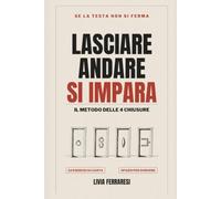 LASCIARE ANDARE SI IMPARA: Il metodo delle 4 chiusure e 24 esercizi su carta per chiudere i pensieri che tornano, dormire senza rimuginare e smettere di controllare tutto, anche se ci provi da anni