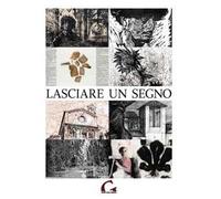 Lasciare un segno. Catalogo della mostra (Pisa, 24 agosto-27 ottobre 2013). Ediz. illustrata