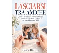 LASCIARSI TRA AMICHE: Quando un’amicizia cambia o finisce: affrontare la perdita e capire che posto può avere oggi