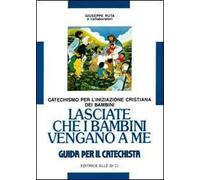 Lasciate che i bambini vengano a me. Catechismo per l'iniziazione cristiana. Guida