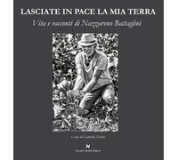 Lasciate in pace la mia terra. Vita e racconti di Nazzareno Battaglini