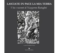 Lasciate in pace la mia terra. Vita e racconti di Nazzareno Battaglini - N...
