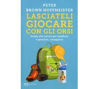 Lasciateli giocare con gli orsi. Guida alla natura per bambini, e genitori, coraggiosi