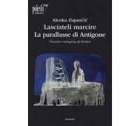 Lasciateli marcire. La parallasse di Antigone. Necessità e contingenza del desiderio