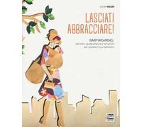 Lasciati abbracciare! Babywearing: benefici, guida pratica e istruzioni per portare il tuo bambino