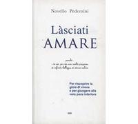 Làsciati amare. Per riscoprire la gioia di vivere e per giungere alla vera pace interiore