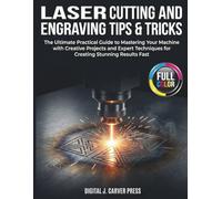 Laser Cutting and Engraving Tips & Tricks: The Ultimate Practical Guide to Mastering Your Machine with Creative Projects and Expert Techniques for Creating Stunning Results Fast