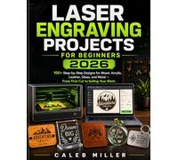 Laser Engraving Projects for beginners 2026: 100+ Step-by-Step Designs for Wood, Acrylic, Leather, Glass, and Metal - From First Cut to Selling Your Work.