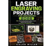 Laser Engraving Projects for beginners 2026: 100+ Step-by-Step Designs for Wood, Acrylic, Leather, Glass, and Metal - From First Cut to Selling Your Work.