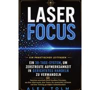 LASER FOCUS: Ein 30-Tage-System, um zerstreute Aufmerksamkeit in gerichtetes Handeln zu verwandeln