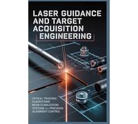 LASER GUIDANCE AND TARGET ACQUISITION ENGINEERING: Optical tracking algorithms beam stabilization systems and precision alignment control