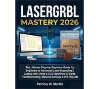 LASERGRBL MASTERY 2026: The Ultimate Step-by-Step User Guide for Beginners to Advanced Laser Engraving & Cutting with Diode & CO2 Machines, G-Code, Troubleshooting, Material Settings & Pro Projects