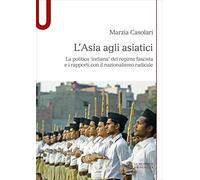 L'Asia agli asiatici. La politica 'indiana' del regime fascista e i rappor...