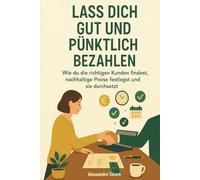 Lass dich gut und pünktlich bezahlen: Wie du die richtigen Kunden findest, nachhaltige Preise festlegst und sie durchsetzt