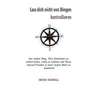 Lass dich nicht von Dingen kontrollieren: Der wahre Weg, Ihre Emotionen zu beherrschen, ruhig zu bleiben und Ihren inneren Frieden in einer lauten Welt zu bewahren