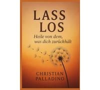 Lass los - Heile von dem, was dich zurückhält: Ein Buch für alle, die neu beginnen wollen