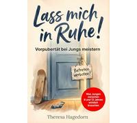 Lass mich in Ruhe! Vorpubertät bei Jungs meistern: Was Jungen zwischen 9 und 12 Jahren wirklich brauchen. Der praktische Eltern-Ratgeber