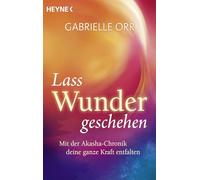 Lass Wunder geschehen: Mit der Akasha-Chronik deine ganze Kraft entfalten