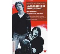L'assassinio di Fausto e Iaio. Quel maledetto 18 marzo 1978, ore 19.57. A quarant’anni dal duplice omicidio: i fatti, le testimonianze, gli atti giudiziari, la ricerca della verità