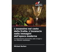 L'assassino nel cesto della frutta. L'inconscio nelle immagini dell'epoca moderna: Un'interpretazione psicoanalitica delle immagini e una riflessione metodologica
