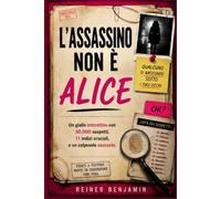 L'ASSASSINO NON È ALICE: Un giallo interattivo con 50.000 sospetti, 11 indizi cruciali e un colpevole nascosto