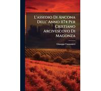 L'assedio Di Ancona Dell' Anno 1174 Per Cristiano Arcivescovo Di Magonza