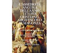 L'ASSEDIO DI ANCONA DELL'ANNO 1174 PER CRISTIANO, ARCIVESCOVO DI MAGONZA