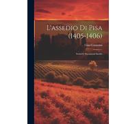 L'assedio Di Pisa (1405-1406): Scritti E Documenti Inediti