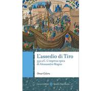 L'assedio di Tiro. 332 a.C. L'impresa epica di Alessandro Magno