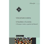 L'assoluto e la storia. L'Europa a venire, a partire da Husserl - Costa Vincenzo