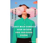 Lasst mich einfach hier sitzen und Yakisoba essen: Roman. 'Mit Genuss pulverisiert Tsumura das neoliberale Arbeitsideal. Surreal und sehr böse' DAZED