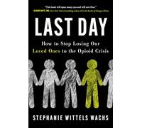 Last Day: How to Stop Losing Our Loved Ones to the Opioid Crisis