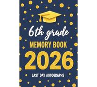 Last Day of 6th Grade Autographs 2026: A Keepsake Scrapbook to Remember Friends, Teachers, and Unforgettable End of School Year Memories