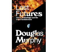 Last Futures: Nature, Technology and the End of Architecture