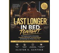 Last Longer in Bed Tonight: The Complete Guide to Overcoming Premature Ejaculation, Increasing Stamina, and Satisfying Your Partner Every Time