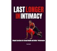 LAST LONGER IN INTIMACY: Simple Exercises for Sexual Health and Better Performance