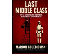 LAST MIDDLE CLASS: HOW AI AUTOMATION, AND ROBOTICS ARE REWRITING THE AMERICAN DREAM