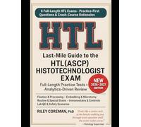 LAST-MILE GUIDE TO HTL(ASCP) HISTOTECHNOLOGIST EXAM: Six Full-Length Practice Exams with Complete Rationales, Analytics, and Reference Toolkit